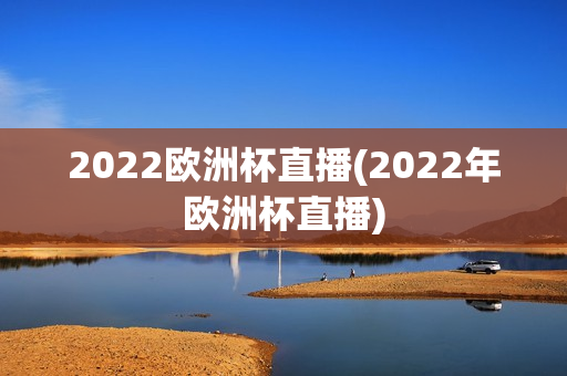 2022欧洲杯直播(2022年欧洲杯直播)