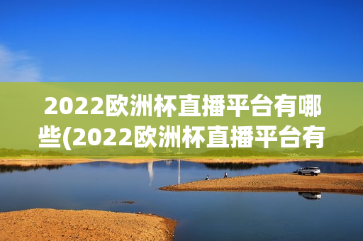 2022欧洲杯直播平台有哪些(2022欧洲杯直播平台有哪些比赛)