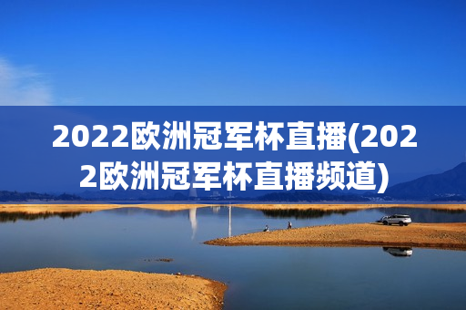 2022欧洲冠军杯直播(2022欧洲冠军杯直播频道)