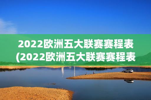 2022欧洲五大联赛赛程表(2022欧洲五大联赛赛程表格)