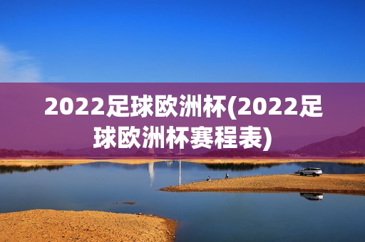 2022足球欧洲杯(2022足球欧洲杯赛程表)