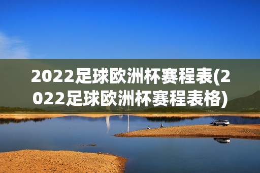 2022足球欧洲杯赛程表(2022足球欧洲杯赛程表格)