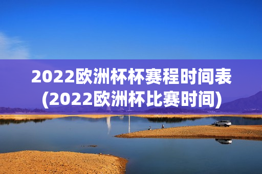 2022欧洲杯杯赛程时间表(2022欧洲杯比赛时间)