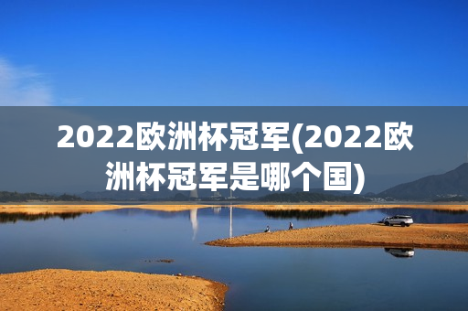 2022欧洲杯冠军(2022欧洲杯冠军是哪个国)