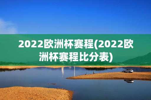 2022欧洲杯赛程(2022欧洲杯赛程比分表)