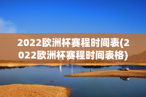 2022欧洲杯赛程时间表(2022欧洲杯赛程时间表格)