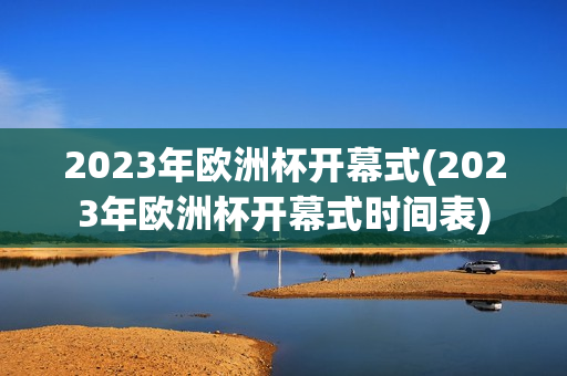 2023年欧洲杯开幕式(2023年欧洲杯开幕式时间表)