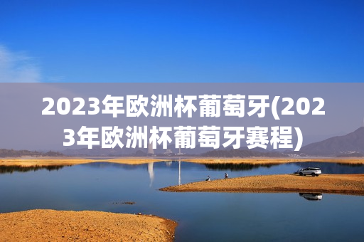 2023年欧洲杯葡萄牙(2023年欧洲杯葡萄牙赛程)