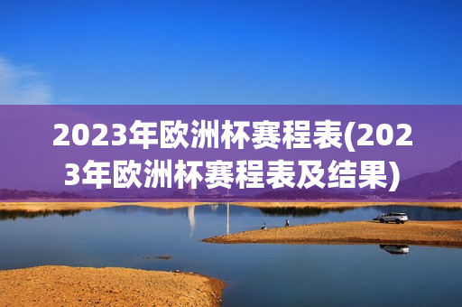 2023年欧洲杯赛程表(2023年欧洲杯赛程表及结果)