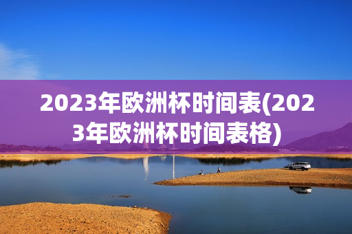 2023年欧洲杯时间表(2023年欧洲杯时间表格)