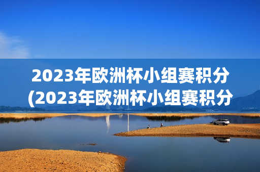 2023年欧洲杯小组赛积分(2023年欧洲杯小组赛积分多少)