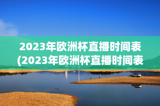 2023年欧洲杯直播时间表(2023年欧洲杯直播时间表格)