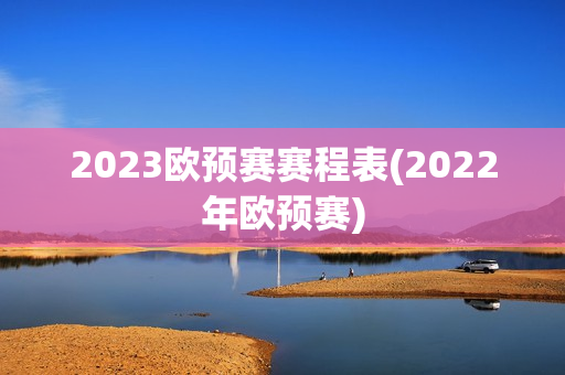 2023欧预赛赛程表(2022年欧预赛)