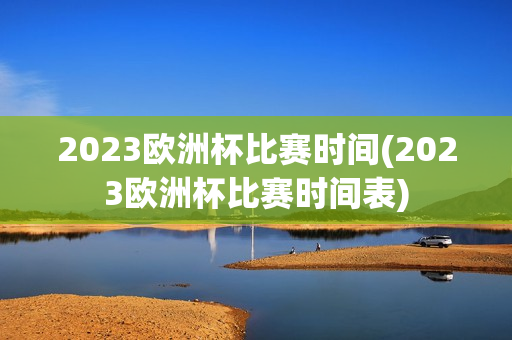 2023欧洲杯比赛时间(2023欧洲杯比赛时间表)