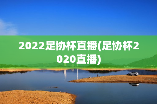 2022足协杯直播(足协杯2020直播)