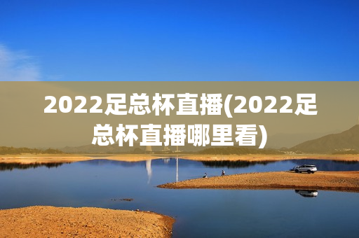 2022足总杯直播(2022足总杯直播哪里看)