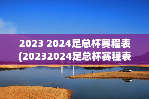 2023 2024足总杯赛程表(20232024足总杯赛程表)