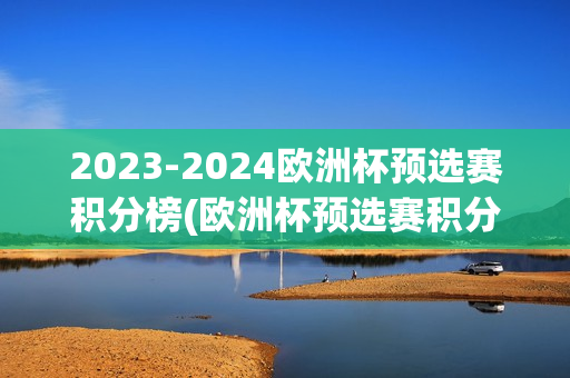 2023-2024欧洲杯预选赛积分榜(欧洲杯预选赛积分榜最终)