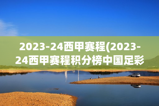 2023-24西甲赛程(2023-24西甲赛程积分榜中国足彩网)