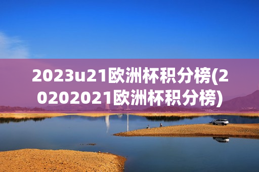 2023u21欧洲杯积分榜(20202021欧洲杯积分榜)