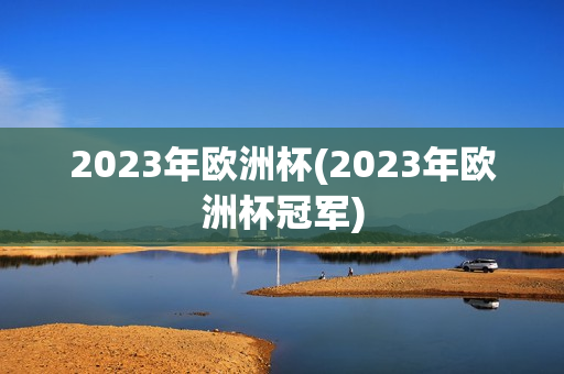 2023年欧洲杯(2023年欧洲杯冠军)