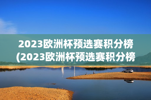 2023欧洲杯预选赛积分榜(2023欧洲杯预选赛积分榜最新)