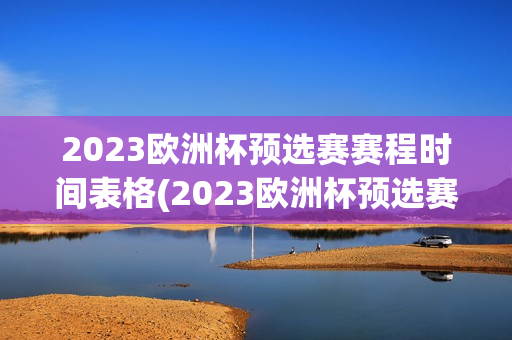 2023欧洲杯预选赛赛程时间表格(2023欧洲杯预选赛赛程时间表格图片)