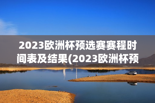 2023欧洲杯预选赛赛程时间表及结果(2023欧洲杯预选赛赛程时间表及结果查询)