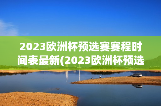 2023欧洲杯预选赛赛程时间表最新(2023欧洲杯预选赛赛程时间表最新消息)