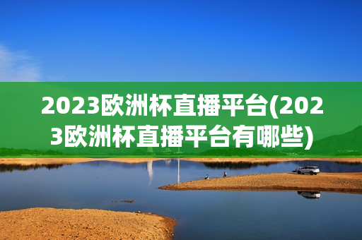 2023欧洲杯直播平台(2023欧洲杯直播平台有哪些)