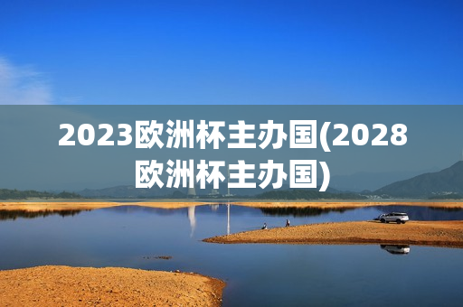 2023欧洲杯主办国(2028欧洲杯主办国)