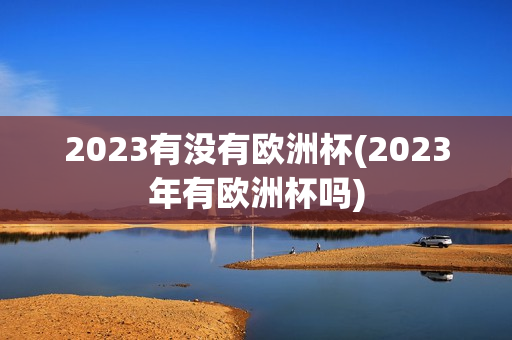 2023有没有欧洲杯(2023年有欧洲杯吗)