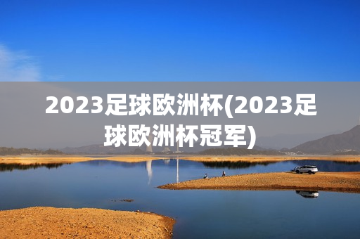 2023足球欧洲杯(2023足球欧洲杯冠军)