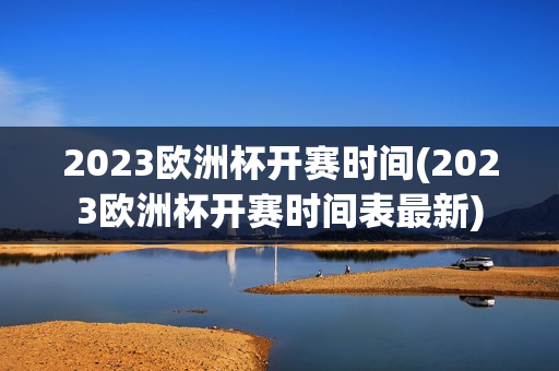 2023欧洲杯开赛时间(2023欧洲杯开赛时间表最新)