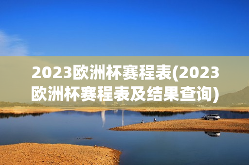 2023欧洲杯赛程表(2023欧洲杯赛程表及结果查询)