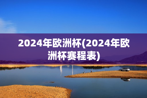 2024年欧洲杯(2024年欧洲杯赛程表)