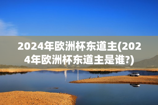 2024年欧洲杯东道主(2024年欧洲杯东道主是谁?)