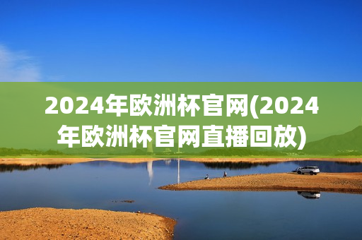 2024年欧洲杯官网(2024年欧洲杯官网直播回放)