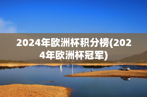 2024年欧洲杯积分榜(2024年欧洲杯冠军)