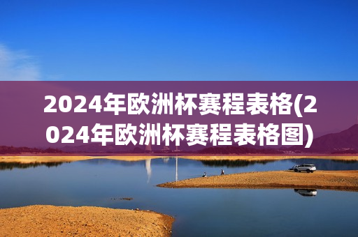 2024年欧洲杯赛程表格(2024年欧洲杯赛程表格图)