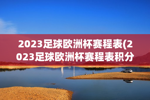 2023足球欧洲杯赛程表(2023足球欧洲杯赛程表积分)