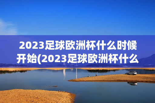 2023足球欧洲杯什么时候开始(2023足球欧洲杯什么时候开始举办)