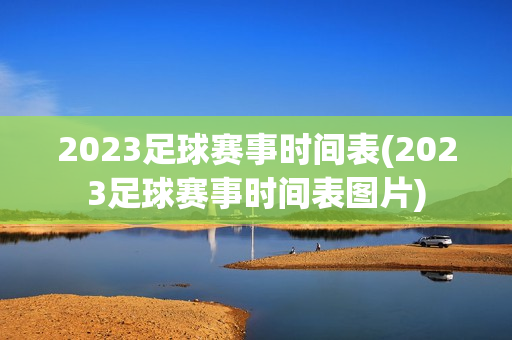 2023足球赛事时间表(2023足球赛事时间表图片)