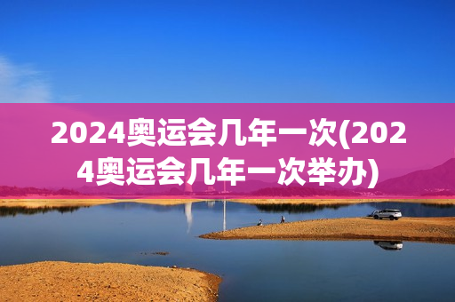 2024奥运会几年一次(2024奥运会几年一次举办)