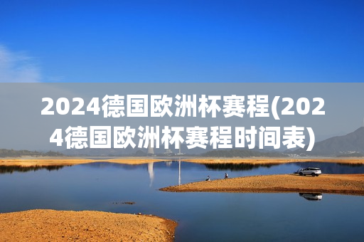 2024德国欧洲杯赛程(2024德国欧洲杯赛程时间表)