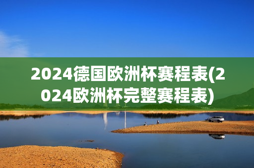 2024德国欧洲杯赛程表(2024欧洲杯完整赛程表)