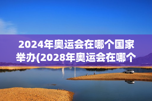 2024年奥运会在哪个国家举办(2028年奥运会在哪个国家举办)