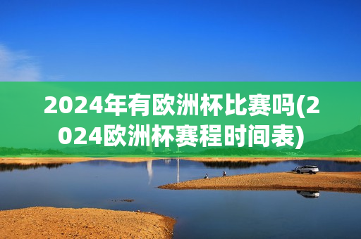 2024年有欧洲杯比赛吗(2024欧洲杯赛程时间表)