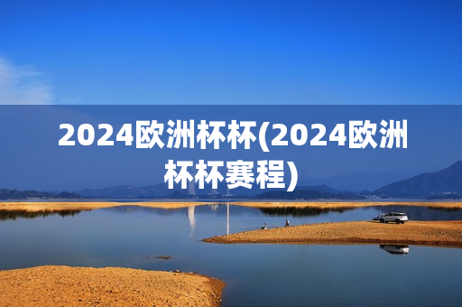 2024欧洲杯杯(2024欧洲杯杯赛程)