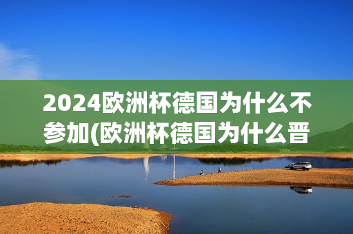 2024欧洲杯德国为什么不参加(欧洲杯德国为什么晋级)